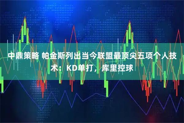 中鼎策略 帕金斯列出当今联盟最顶尖五项个人技术：KD单打，库里控球