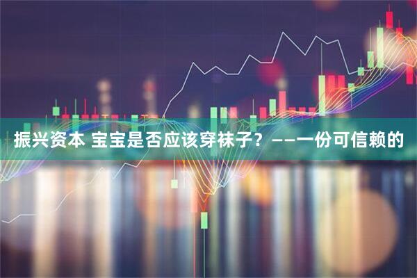 振兴资本 宝宝是否应该穿袜子？——一份可信赖的