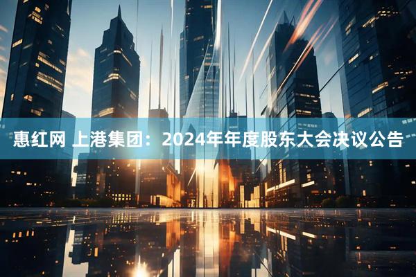 惠红网 上港集团：2024年年度股东大会决议公告