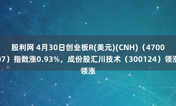 股利网 4月30日创业板R(美元)(CNH)（470007）指数涨0.93%，成份股汇川技术（300124）领涨