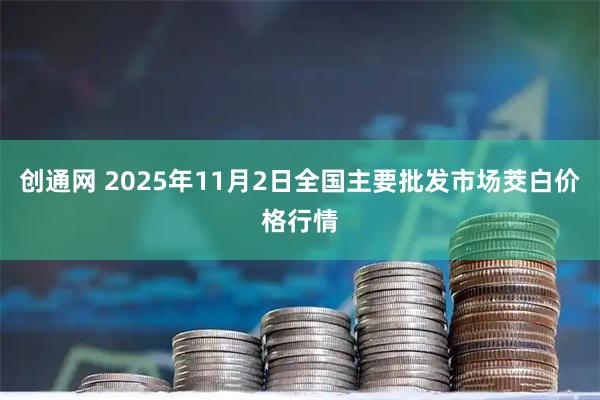 创通网 2025年11月2日全国主要批发市场茭白价格行情