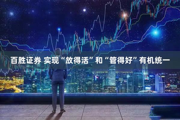 百胜证券 实现“放得活”和“管得好”有机统一