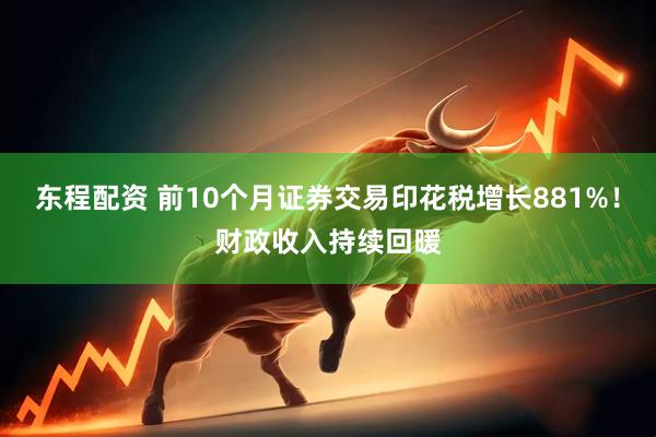 东程配资 前10个月证券交易印花税增长881%！财政收入持续回暖
