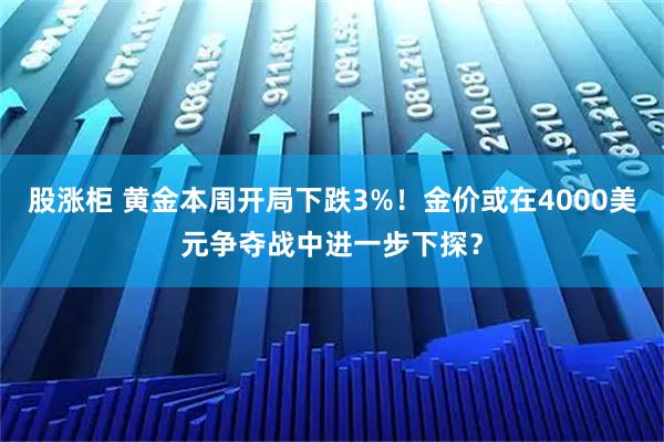 股涨柜 黄金本周开局下跌3%！金价或在4000美元争夺战中进一步下探？