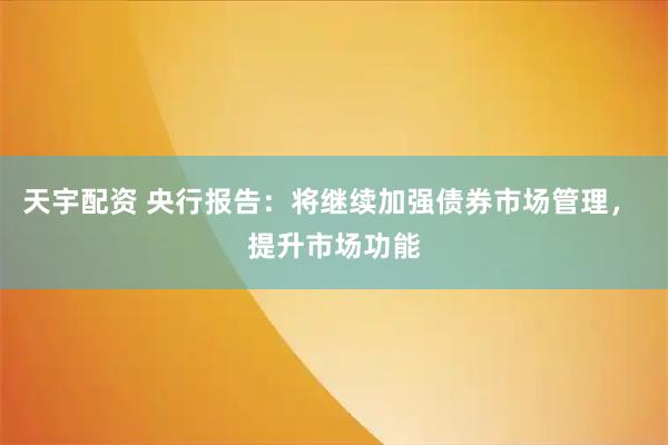 天宇配资 央行报告：将继续加强债券市场管理， 提升市场功能