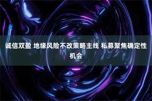 诚信双盈 地缘风险不改策略主线 私募聚焦确定性机会